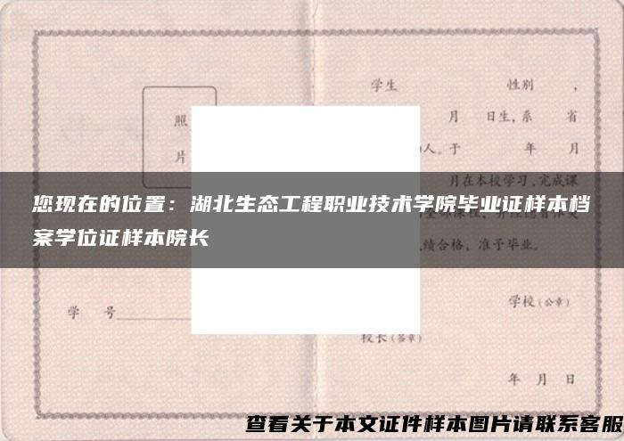 您现在的位置：湖北生态工程职业技术学院毕业证样本档案学位证样本院长