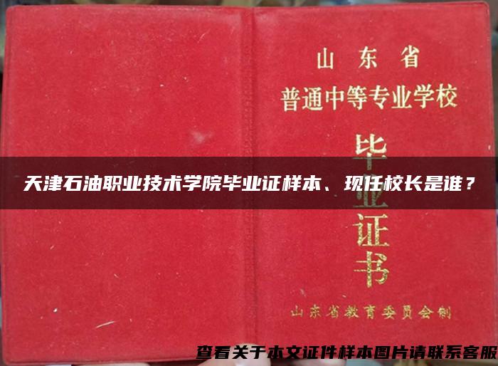 天津石油职业技术学院毕业证样本、现任校长是谁？