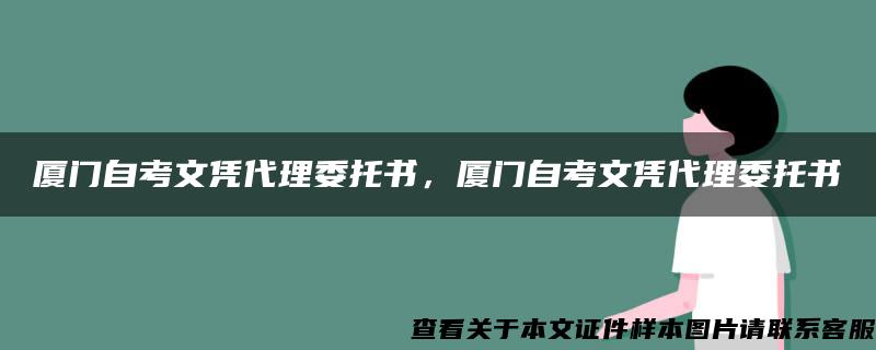 厦门自考文凭代理委托书，厦门自考文凭代理委托书