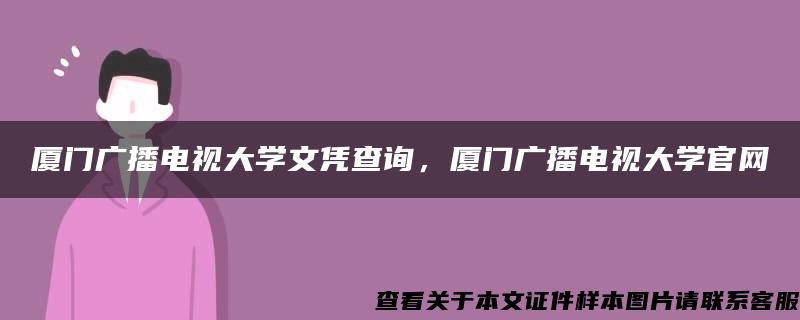 厦门广播电视大学文凭查询，厦门广播电视大学官网