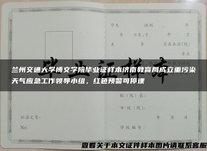 兰州交通大学博文学院毕业证样本济南教育局成立重污染天气应急工作领导小组，红色预警可停课