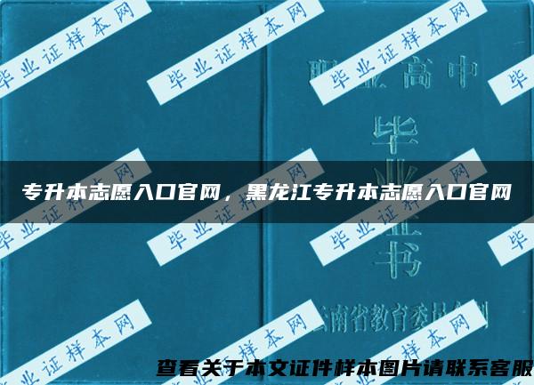 专升本志愿入口官网，黑龙江专升本志愿入口官网