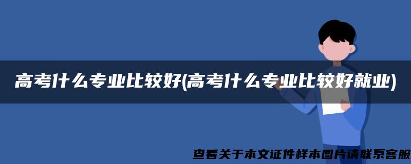 高考什么专业比较好(高考什么专业比较好就业)