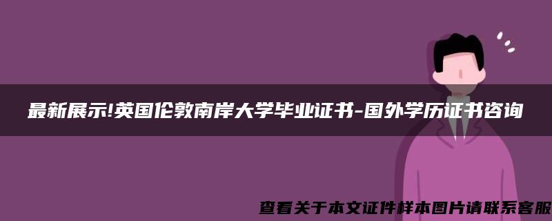 最新展示!英国伦敦南岸大学毕业证书-国外学历证书咨询