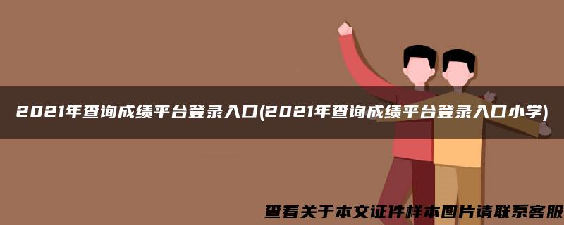 2021年查询成绩平台登录入口(2021年查询成绩平台登录入口小学)