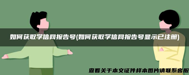 如何获取学信网报告号(如何获取学信网报告号显示已注册)