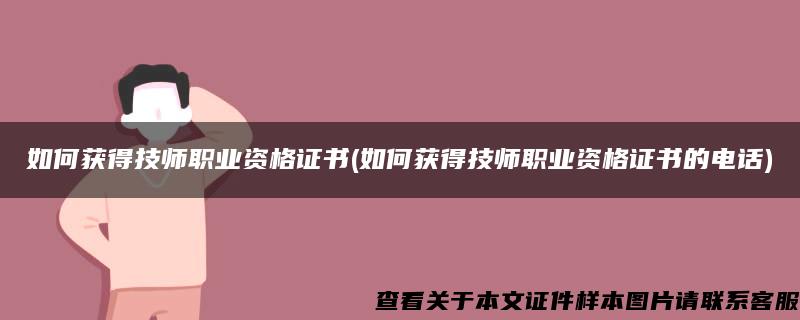 如何获得技师职业资格证书(如何获得技师职业资格证书的电话)