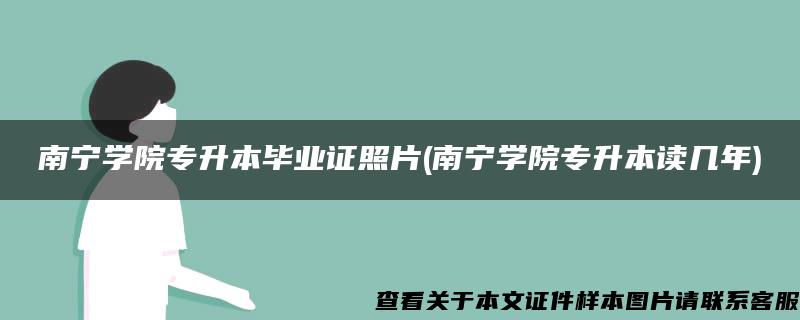 南宁学院专升本毕业证照片(南宁学院专升本读几年)