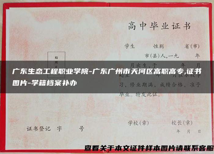 广东生态工程职业学院-广东广州市天河区高职高专,证书图片-学籍档案补办