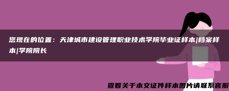 您现在的位置：天津城市建设管理职业技术学院毕业证样本|档案样本|学院院长