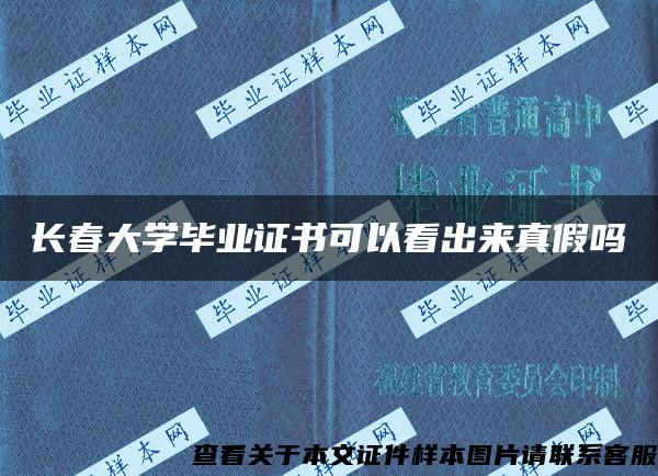 长春大学毕业证书可以看出来真假吗