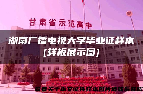 湖南广播电视大学毕业证样本[样板展示图]