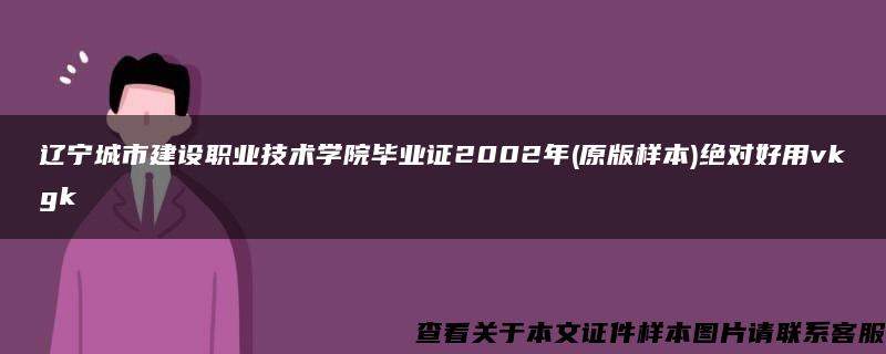 辽宁城市建设职业技术学院毕业证2002年(原版样本)绝对好用vkgk