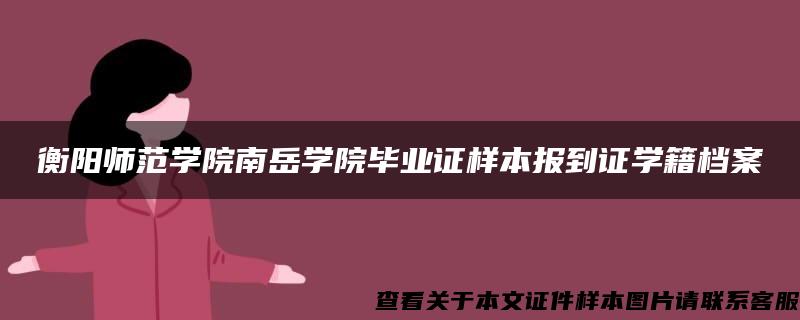 衡阳师范学院南岳学院毕业证样本报到证学籍档案