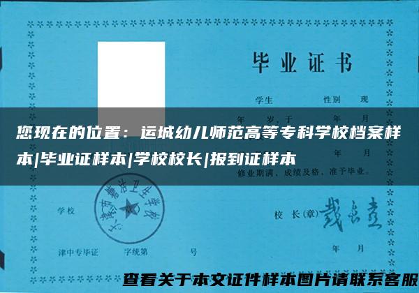 您现在的位置：运城幼儿师范高等专科学校档案样本|毕业证样本|学校校长|报到证样本