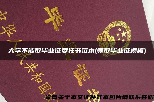 大学不能取毕业证委托书范本(领取毕业证模板)