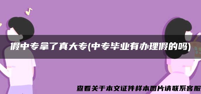 假中专拿了真大专(中专毕业有办理假的吗)