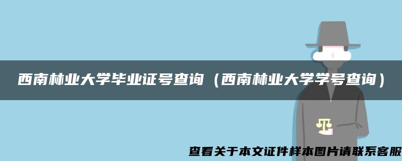 西南林业大学毕业证号查询（西南林业大学学号查询）