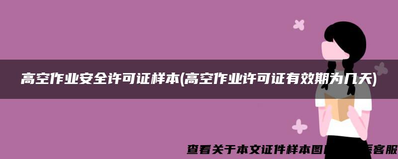 高空作业安全许可证样本(高空作业许可证有效期为几天)