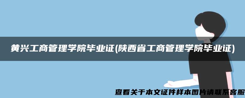 黄兴工商管理学院毕业证(陕西省工商管理学院毕业证)