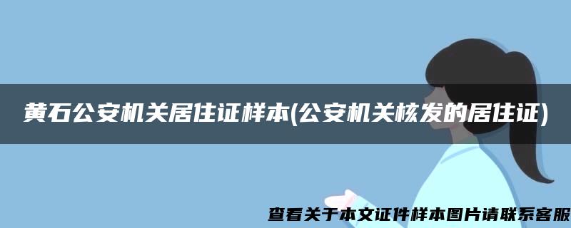 黄石公安机关居住证样本(公安机关核发的居住证)