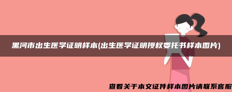 黑河市出生医学证明样本(出生医学证明授权委托书样本图片)