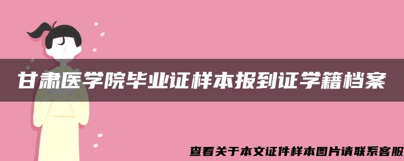 甘肃医学院毕业证样本报到证学籍档案