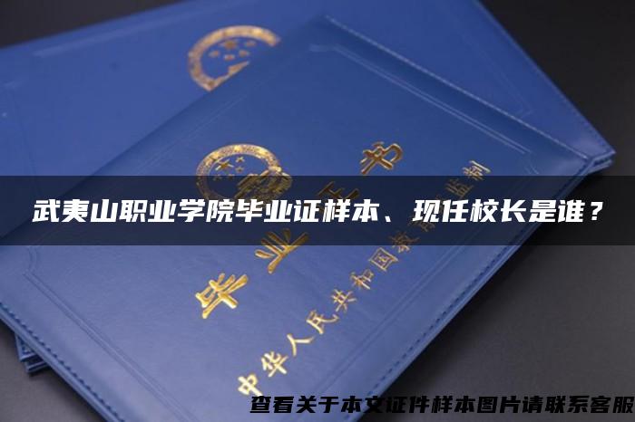 武夷山职业学院毕业证样本、现任校长是谁？