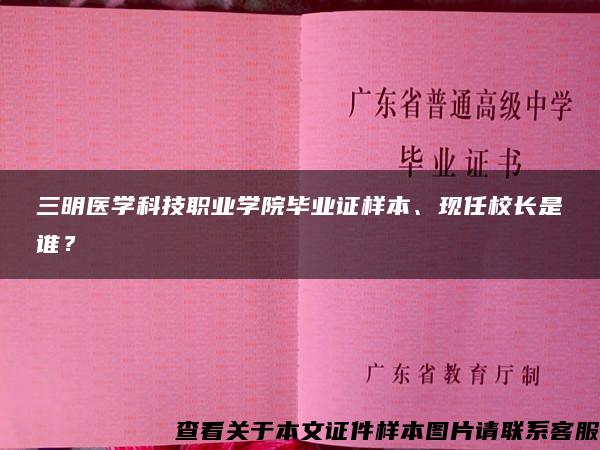 三明医学科技职业学院毕业证样本、现任校长是谁？