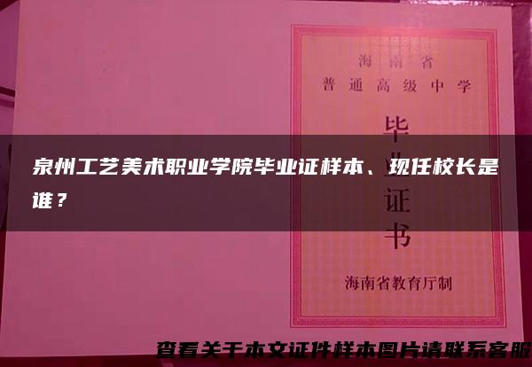 泉州工艺美术职业学院毕业证样本、现任校长是谁？