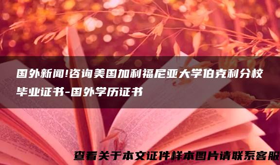 国外新闻!咨询美国加利福尼亚大学伯克利分校毕业证书-国外学历证书