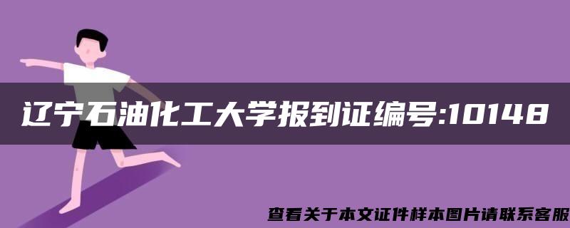 辽宁石油化工大学报到证编号:10148