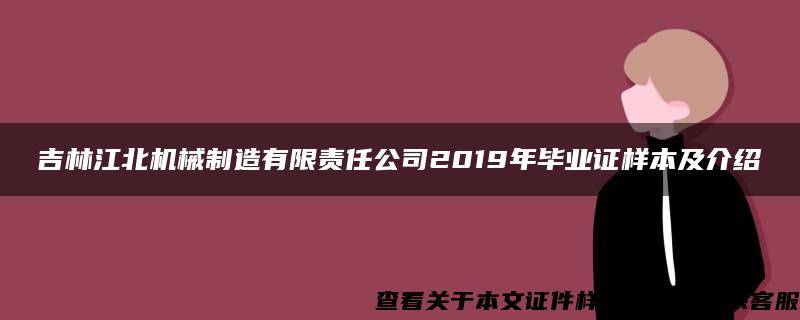 吉林江北机械制造有限责任公司2019年毕业证样本及介绍