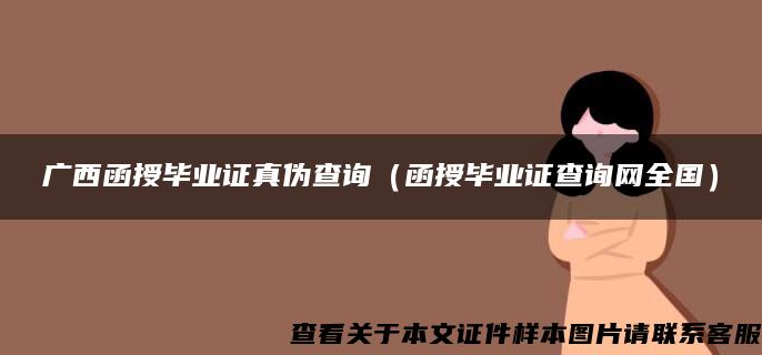 广西函授毕业证真伪查询（函授毕业证查询网全国）