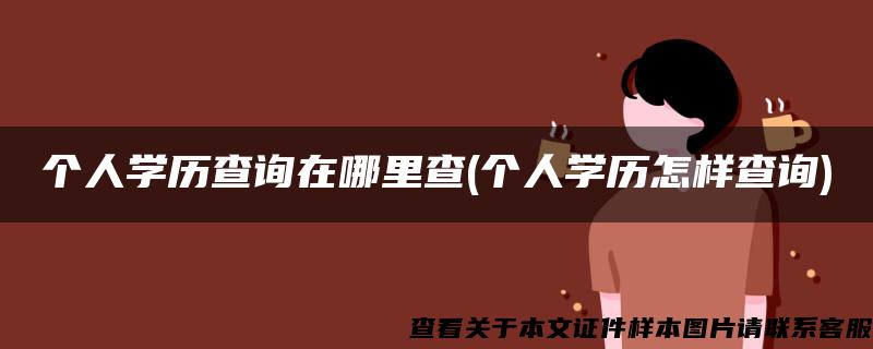 个人学历查询在哪里查(个人学历怎样查询)