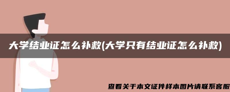 大学结业证怎么补救(大学只有结业证怎么补救)