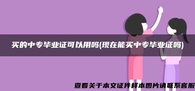 买的中专毕业证可以用吗(现在能买中专毕业证吗)