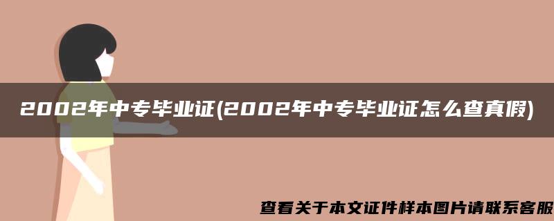 2002年中专毕业证(2002年中专毕业证怎么查真假)