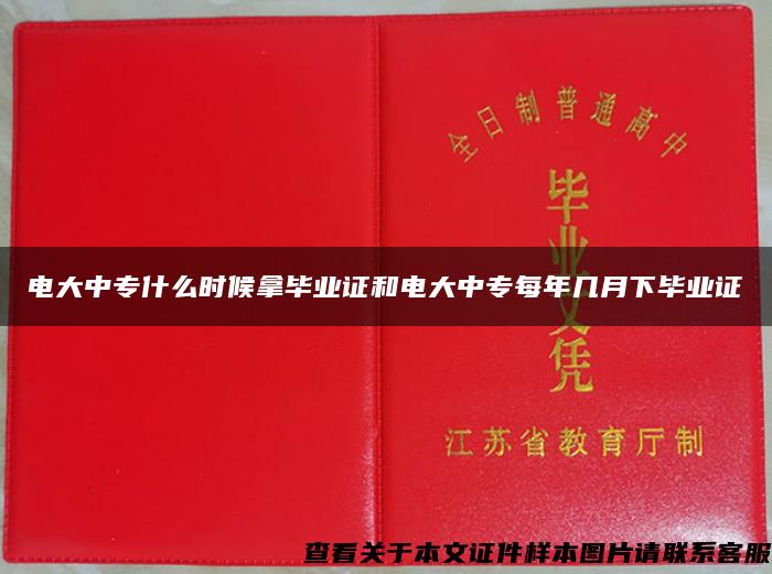 电大中专什么时候拿毕业证和电大中专每年几月下毕业证