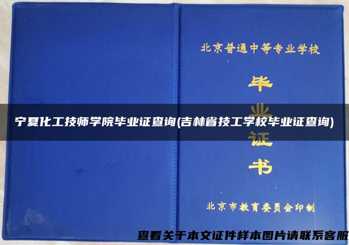 宁夏化工技师学院毕业证查询(吉林省技工学校毕业证查询)