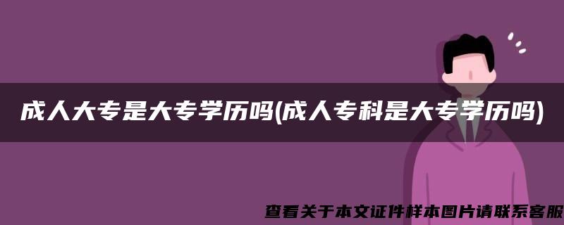 成人大专是大专学历吗(成人专科是大专学历吗)