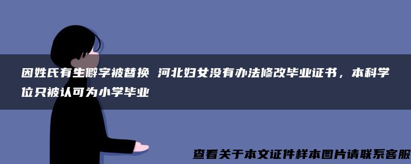 因姓氏有生僻字被替换 河北妇女没有办法修改毕业证书，本科学位只被认可为小学毕业