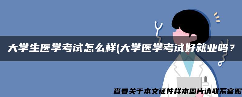 大学生医学考试怎么样(大学医学考试好就业吗？