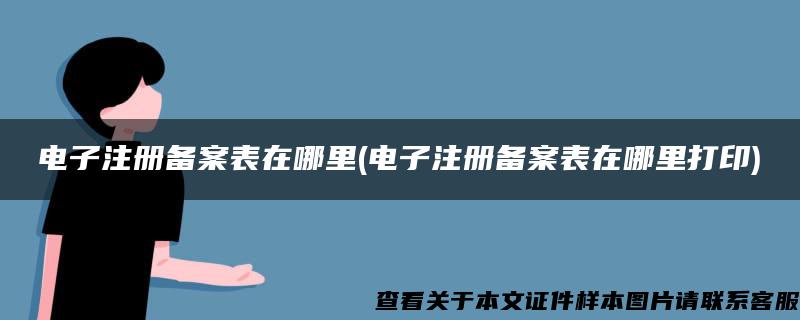 电子注册备案表在哪里(电子注册备案表在哪里打印)