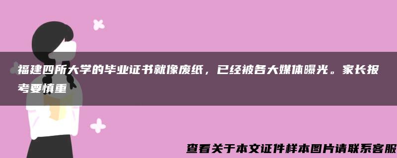 福建四所大学的毕业证书就像废纸，已经被各大媒体曝光。家长报考要慎重