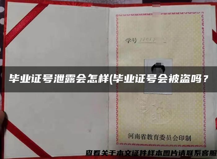 毕业证号泄露会怎样(毕业证号会被盗吗？