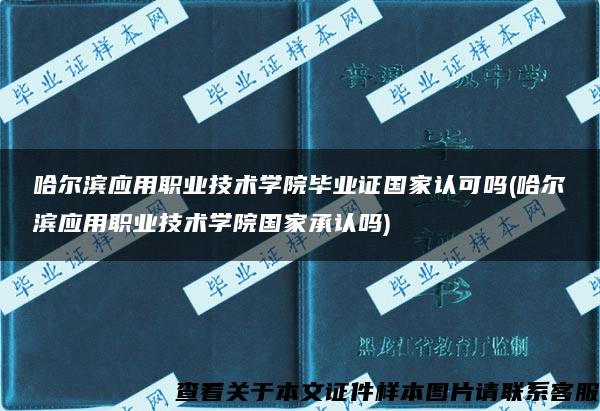 哈尔滨应用职业技术学院毕业证国家认可吗(哈尔滨应用职业技术学院国家承认吗)