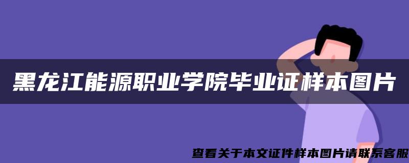 黑龙江能源职业学院毕业证样本图片