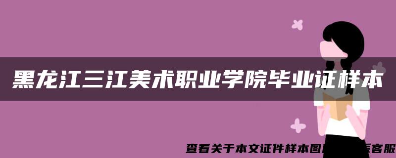 黑龙江三江美术职业学院毕业证样本