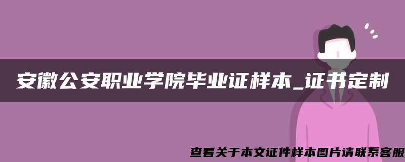 安徽公安职业学院毕业证样本_证书定制